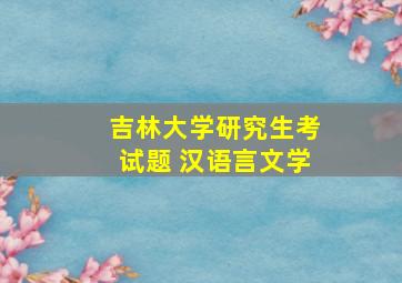 吉林大学研究生考试题 汉语言文学